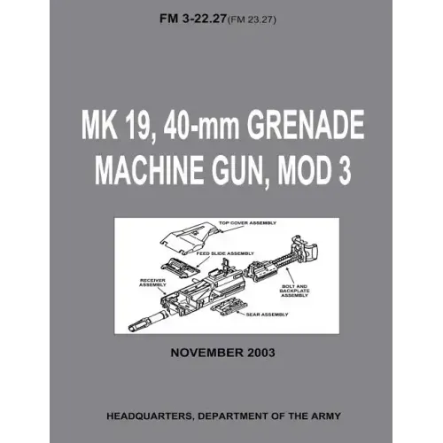 MK 19, 40-mm Grenade Machine Gun, MOD 3 (FM 3-22.27 / FM 23.27) (With Change 1 - September 2006)