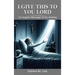 I Give This To You Lord: An Angelic Message Of His Healing