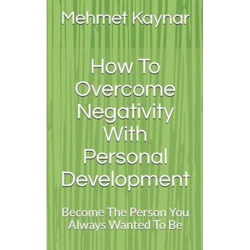 How To Overcome Negativity With Personal Development: Become The Person You Always Wanted To Be