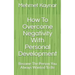 How To Overcome Negativity With Personal Development: Become The Person You Always Wanted To Be