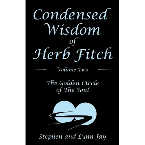 Condensed Wisdom of Herb Fitch Volume Two: The Golden Circle of the Soul