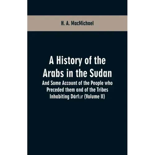 A History of the Arabs in the Sudan: And Some Account of the People who Preceded them and of the Tribes Inhabiting Dárfūr (Volume II)