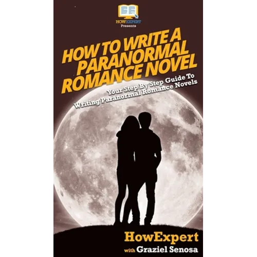 How To Write a Paranormal Romance Novel: Your Step By Step Guide To Writing Paranormal Romance Novels