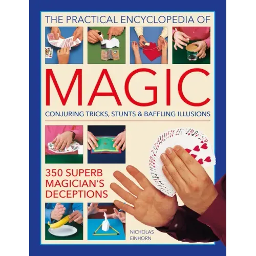 The Practical Encyclopedia of Magic: Conjuring Tricks, Stunts & Baffling Illusions: 350 Superb Magician's Deceptions