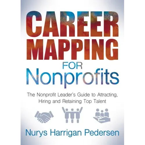 Career Mapping for Nonprofits: The Nonprofits Leader's Guide to Attracting, Hiring, and Retaining Top Talent