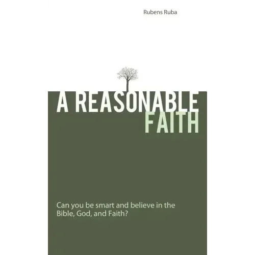 A Reasonable Faith: Can You Be Smart and Believe in the Bible, God, and Faith?