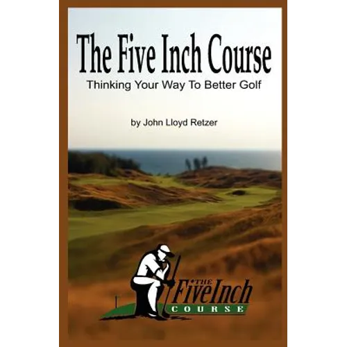 The Five Inch Course: Thinking Your Way To Better Golf