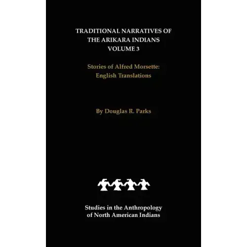 Traditional Narratives of the Arikara Indians, English Translations, Volume 3: Stories of Alfred Morsette