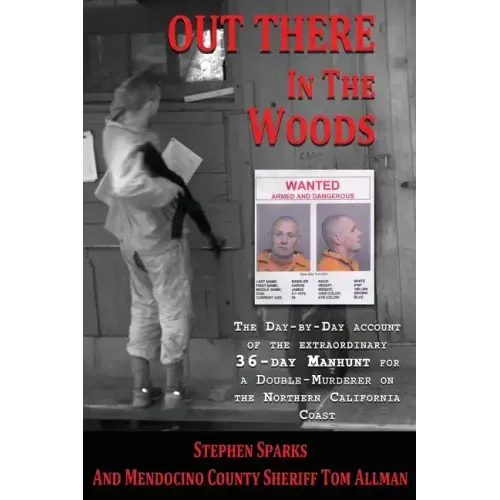 Out There In The Woods: The Day-by-Day Account of the Extraordinary 36-Day Manhunt for a Double-Murderer on the Northern California Coast