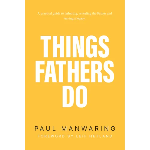 Things Fathers Do: A Practical and Supernatural Guide to Fathering, Revealing the Father and Leaving a Legacy.