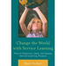Change the World with Service Learning: How to Organize, Lead, and Assess Service-Learning Projects