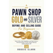 Pawn Shop Gold and Silver Buying and Selling Guide For Beginners: How to Buy, Sell, Negotiate, and Spot Value in Precious Metals at Pawn Shops Without