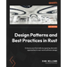 Design Patterns and Best Practices in Rust: Enhance your Rust skills by applying idiomatic approaches to real-world software design