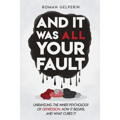 And It Was All Your Fault: Unraveling the Inner Psychology of Depression, How It Begins, and What Cures It - Paperback