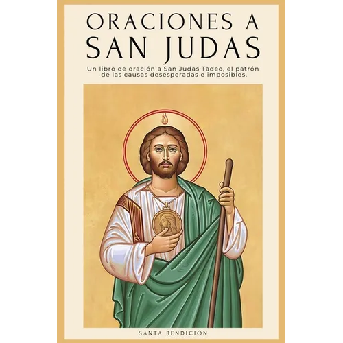 Oraciones a San Judas: Libro de oración a San Judas Tadeo, el patrón de las causas desesperadas e imposibles. Para la bendición, la protección, el amo