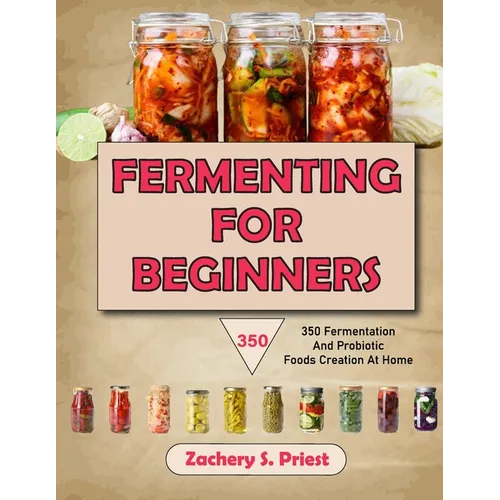 Fermenting For Beginners: 350 Fermentation And Probiotic Foods Creation At Home