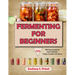 Fermenting For Beginners: 350 Fermentation And Probiotic Foods Creation At Home