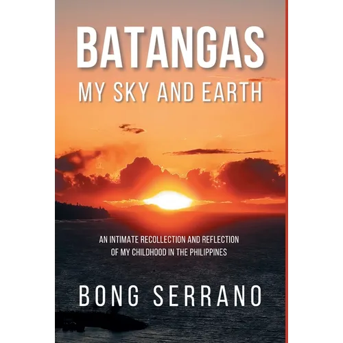 Batangas My Sky and Earth: An Intimate Recollection and Reflection of My Childhood in the Philippines