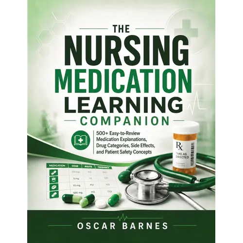 The Nursing Medication Learning Companion: 500+ Easy-to-Review Medication Explanations, Drug Categories, Side Effects, and Patient Safety Concepts