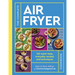The Complete Air Fryer Cookbook: 140 Super-Easy, Everyday Recipes and Techniques