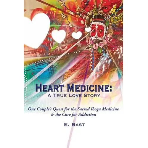 Heart Medicine: A True Love Story - One Couple's Quest for the Sacred Iboga Medicine & the Cure for Addiction
