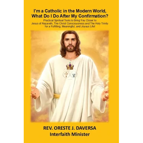 I'm a Catholic in the Modern World, What Do I Do After My Confirmation?: Practical Spiritual Tools to Bring You Closer to Jesus of Nazareth, The Chris