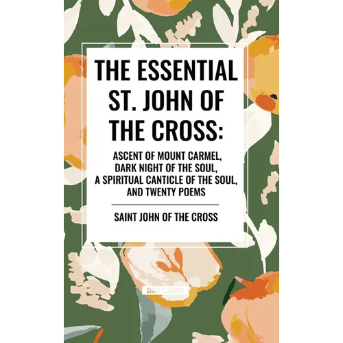 The Essential St. John of the Cross: Ascent of Mount Carmel, Dark Night of the Soul, a Spiritual Canticle of the Soul, and Twenty Poems