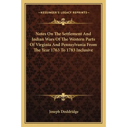 Notes On The Settlement And Indian Wars Of The Western Parts Of Virginia And Pennsylvania From The Year 1763 To 1783 Inclusive