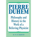 Pierre Duhem: Philosophy and History in the Work of a Believing Physicist