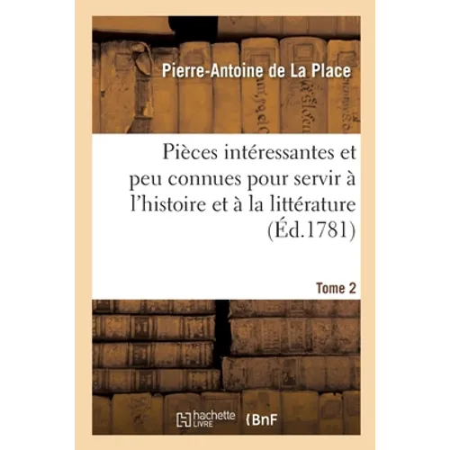 Pièces Intéressantes Et Peu Connues, Pour Servir À l'Histoire Et À La Littérature