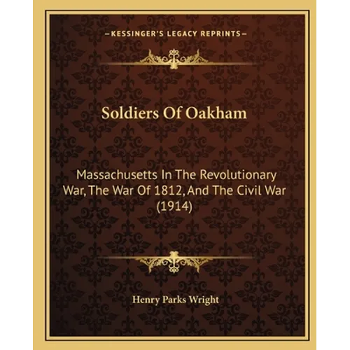 Soldiers Of Oakham: Massachusetts In The Revolutionary War, The War Of 1812, And The Civil War (1914)