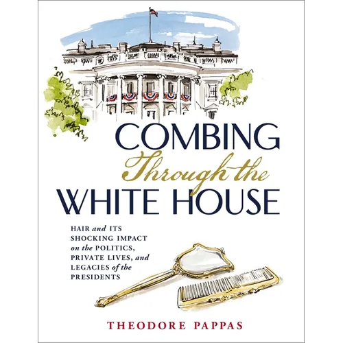 Combing Through the White House: Hair and Its Shocking Impact on the Politics, Private Lives, and Legacies of the Presidents - The Perfect Father's Da