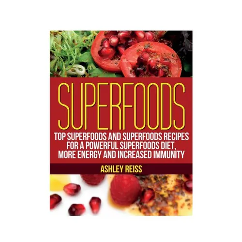Superfoods: Top Superfoods and Superfoods Recipes for a Powerful Superfoods Diet, More Energy and Increased Immunity