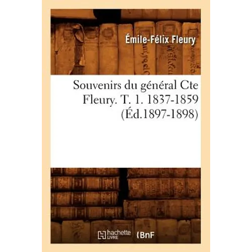 Souvenirs Du Général Cte Fleury. T. 1. 1837-1859 (Éd.1897-1898)