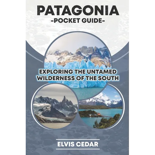 Patagonia Pocket Guide: Exploring the Untamed Wilderness of the South