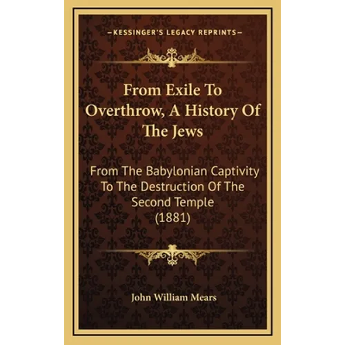 From Exile To Overthrow, A History Of The Jews: From The Babylonian Captivity To The Destruction Of The Second Temple (1881) - Hardcover