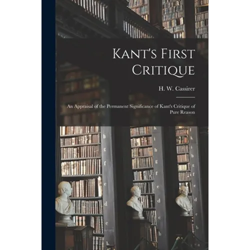 Kant's First Critique: an Appraisal of the Permanent Significance of Kant's Critique of Pure Reason