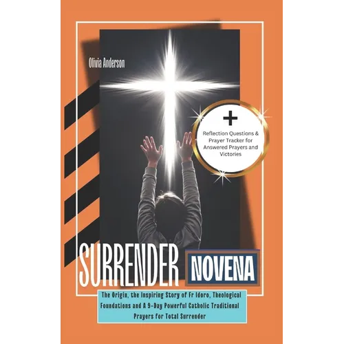 Surrender Novena: The Origin, the Inspiring Story of Fr Idoro, Theological Foundations and A 9-Day Powerful Catholic Traditional Prayers for Total Sur