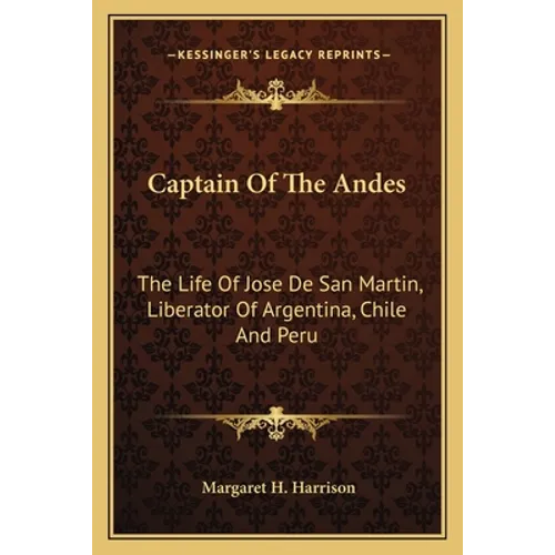 Captain Of The Andes: The Life Of Jose De San Martin, Liberator Of Argentina, Chile And Peru