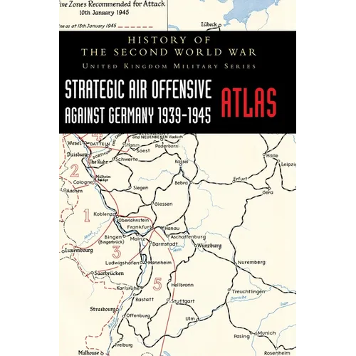 Strategic Air Offensive Against Germany 1939-1945 - Atlas: History of the Second World War: United Kingdom Military Series