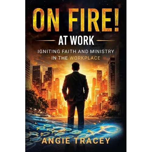 On Fire! At Work: Igniting Faith and Ministry in the Workplace