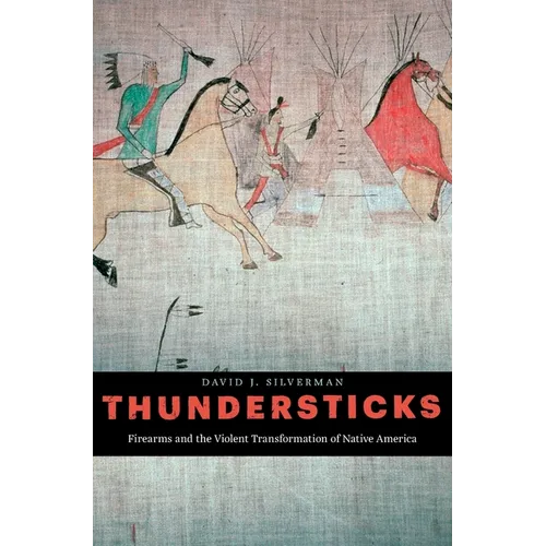 Thundersticks: Firearms and the Violent Transformation of Native America