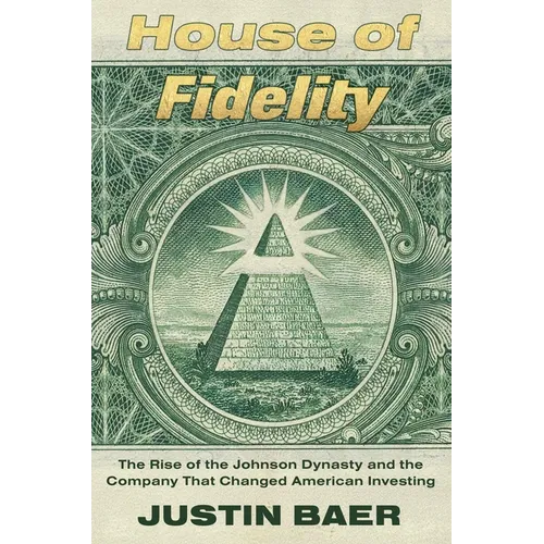 House of Fidelity: The Rise of the Johnson Dynasty and the Company That Changed American Investing