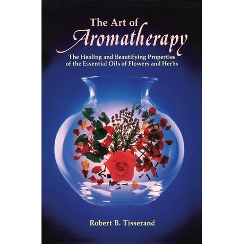 The Art of Aromatherapy: The Healing and Beautifying Properties of the Essential Oils of Flowers and Herbs