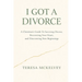 I Got A Divorce: A Christian's Guide to Surviving Divorce, Recovering Your Heart, and Discovering New Beginnings
