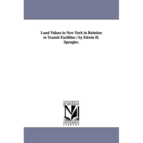 Land Values in New York in Relation to Transit Facilities / by Edwin H. Spengler.