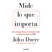 Mide Lo Que Importa: Cómo Google, Bono y la Fundación Gates Cambian el Mundo Con OKR = Measure What Matters