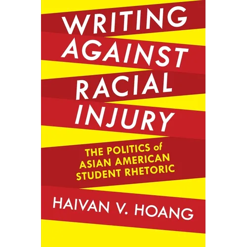 Writing Against Racial Injury: The Politics of Asian American Student Rhetoric