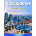 KAZAKHSTAN Travel Guide: Historical Cultural Sights, ECO-Tourism, Extreme Activity, Shopping, Eat & Drink, Map (100 Travel Tips)