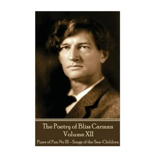 The Poetry of Bliss Carman - Volume XII: Pipes of Pan No III - Songs of the Sea-Children